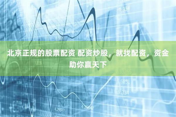 北京正規的股票配資 配資炒股，就找配資，資金助你贏天下