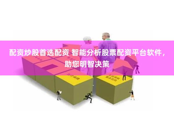 配資炒股首選配資 智能分析股票配資平臺軟件，助您明智決策