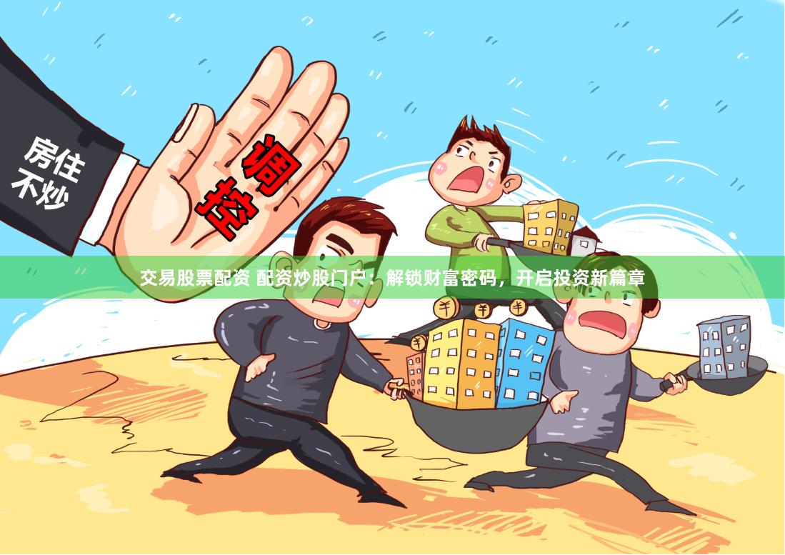 交易股票配資 配資炒股門戶：解鎖財富密碼，開啟投資新篇章
