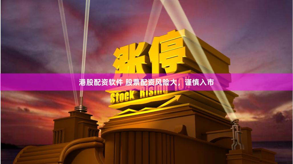 港股配資軟件 股票配資風險大，謹慎入市