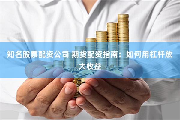 知名股票配資公司 期貨配資指南：如何用杠桿放大收益