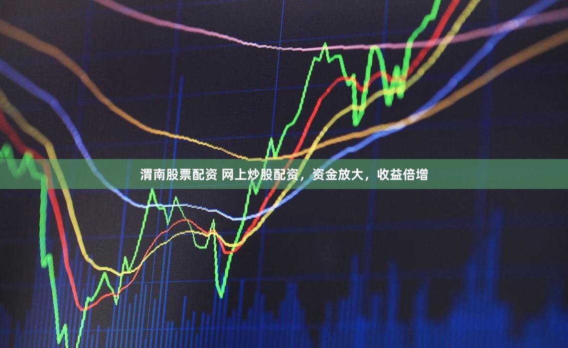 渭南股票配資 網上炒股配資，資金放大，收益倍增