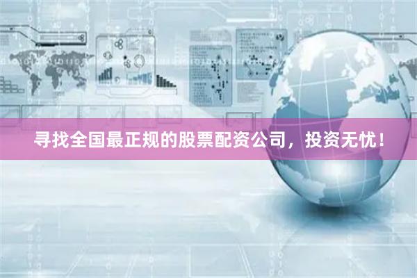 尋找全國最正規的股票配資公司，投資無憂！