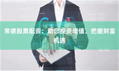 常德股票配資：助您投資增值，把握財富機遇