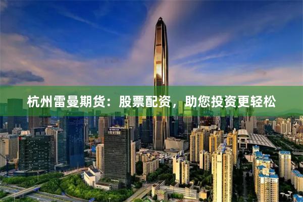 杭州雷曼期貨：股票配資，助您投資更輕松