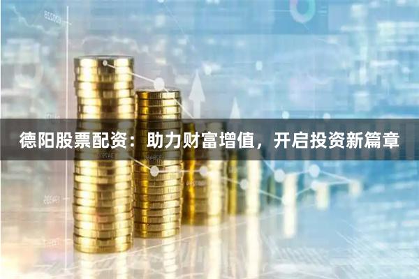 德陽股票配資：助力財富增值，開啟投資新篇章