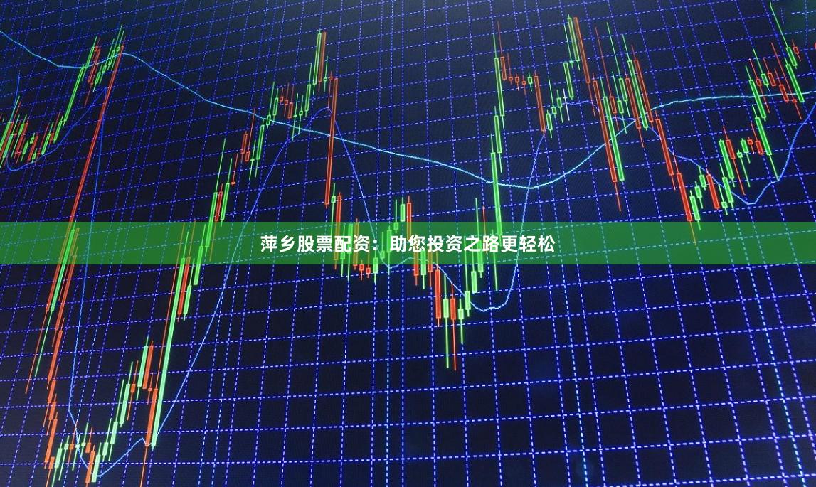 萍鄉股票配資：助您投資之路更輕松