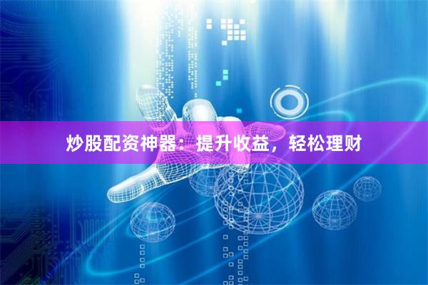 炒股配資神器：提升收益，輕松理財