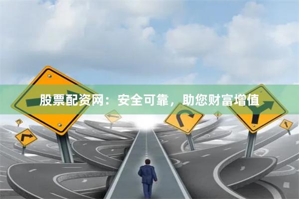 股票配資網：安全可靠，助您財富增值