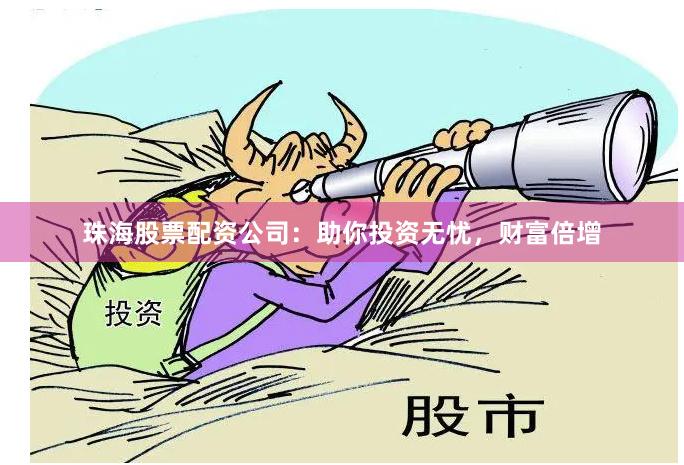 珠海股票配資公司：助你投資無憂，財富倍增