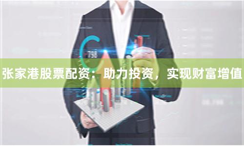張家港股票配資：助力投資，實現財富增值