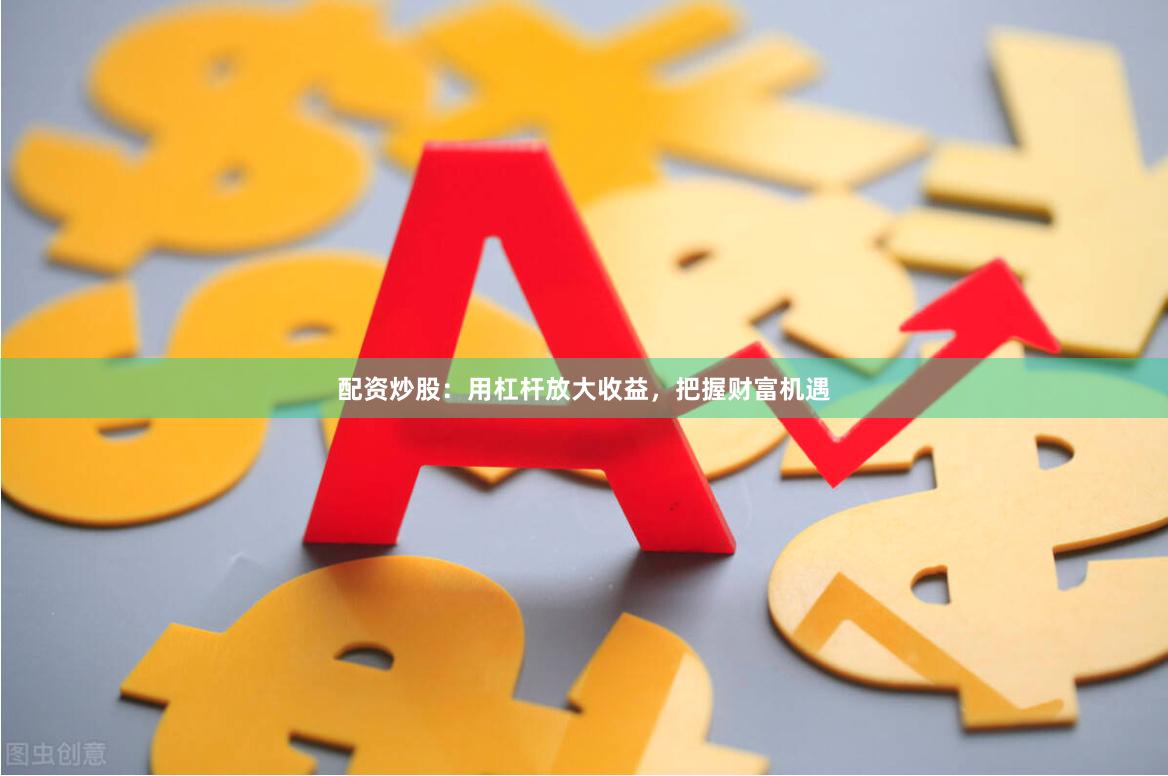 配資炒股：用杠桿放大收益，把握財富機遇