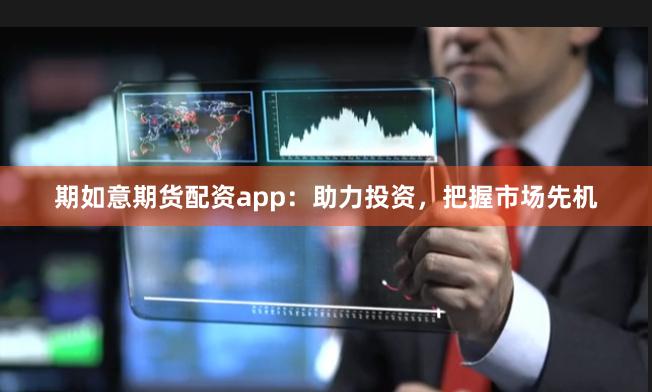 期如意期貨配資app：助力投資，把握市場先機