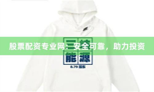 股票配資專業網：安全可靠，助力投資