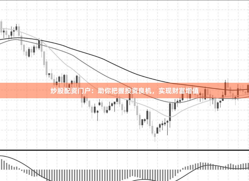 炒股配資門戶：助你把握投資良機，實現財富增值
