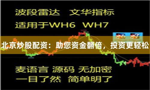 北京炒股配資：助您資金翻倍，投資更輕松