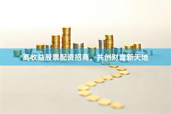 高收益股票配資招商，共創財富新天地