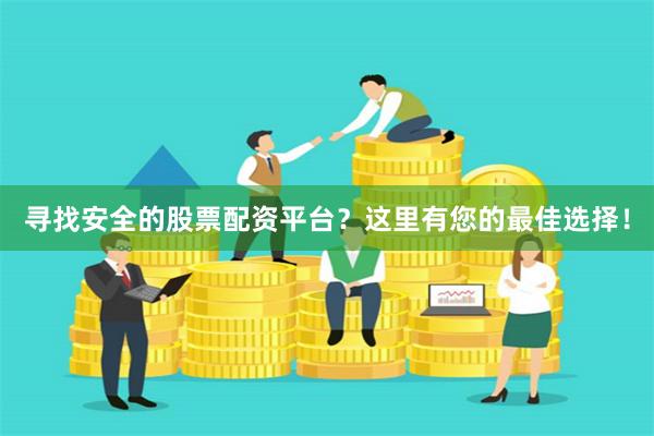 尋找安全的股票配資平臺？這里有您的最佳選擇！
