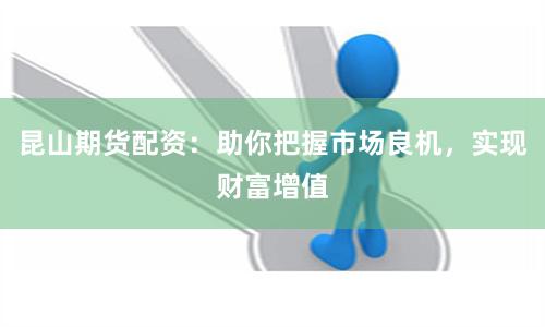 昆山期貨配資：助你把握市場良機，實現財富增值
