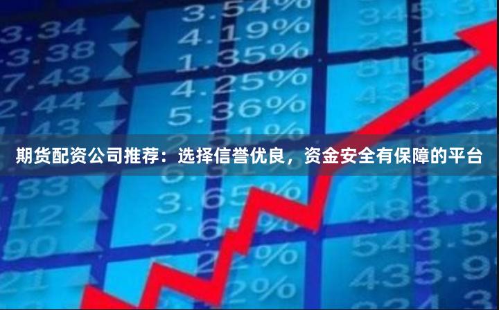 期貨配資公司推薦：選擇信譽優良，資金安全有保障的平臺