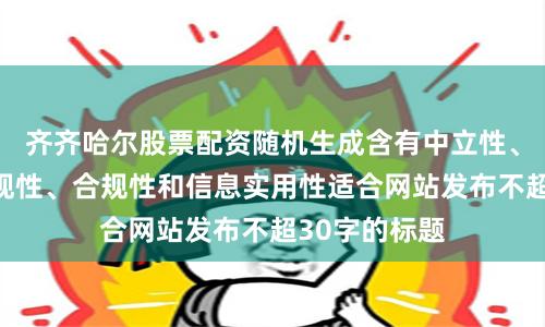 齊齊哈爾股票配資隨機生成含有中立性、權威性、客觀性、合規性和信息實用性適合網站發布不超30字的標題
