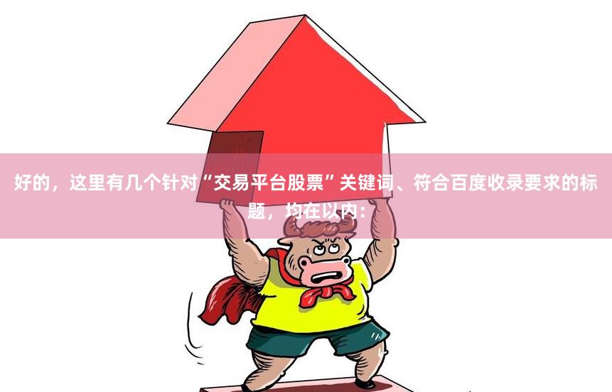 好的，這里有幾個針對“交易平臺股票”關鍵詞、符合百度收錄要求的標題，均在以內：