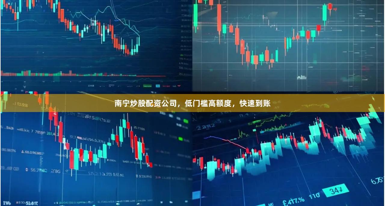 南寧炒股配資公司，低門檻高額度，快速到賬
