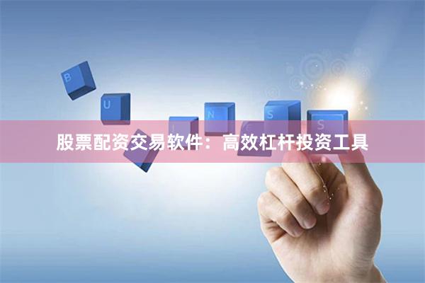 股票配資交易軟件：高效杠桿投資工具