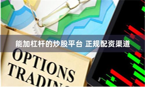能加杠桿的炒股平臺 正規配資渠道