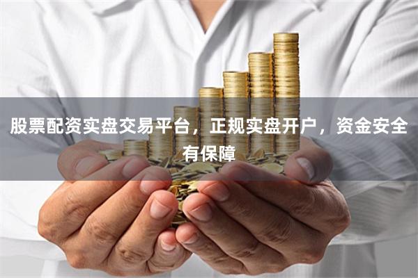 股票配資實盤交易平臺，正規實盤開戶，資金安全有保障