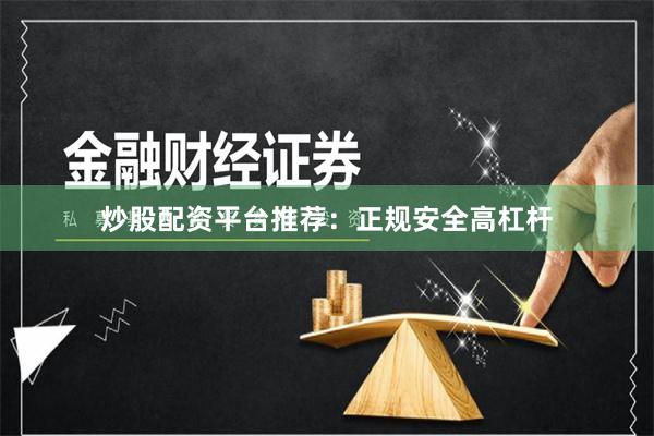 炒股配資平臺推薦：正規安全高杠桿