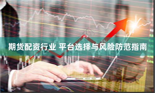 期貨配資行業 平臺選擇與風險防范指南