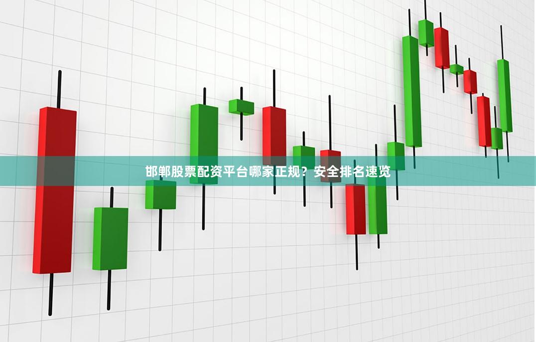 邯鄲股票配資平臺哪家正規？安全排名速覽
