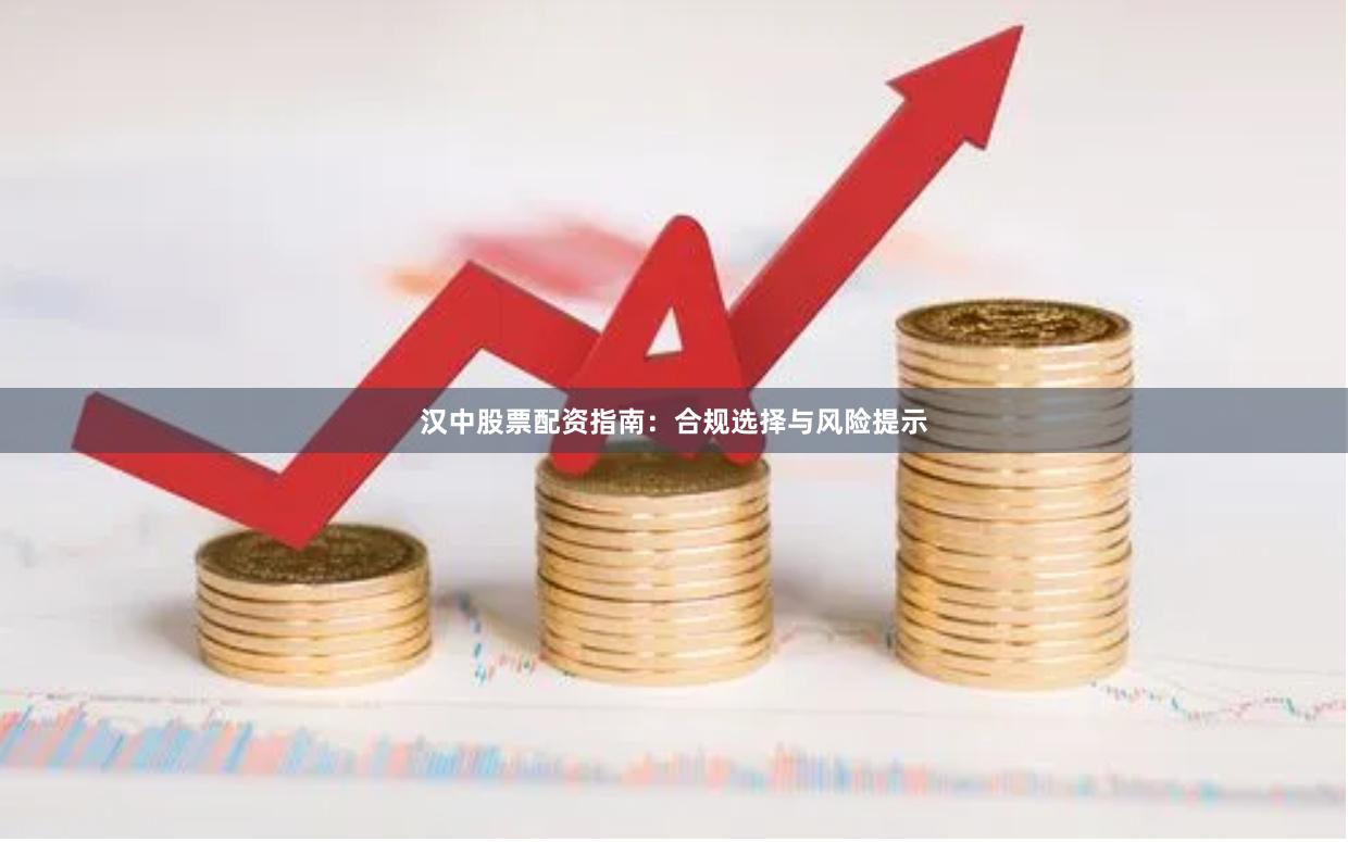 漢中股票配資指南：合規選擇與風險提示