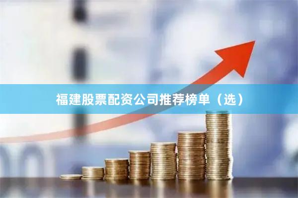 福建股票配資公司推薦榜單（選）
