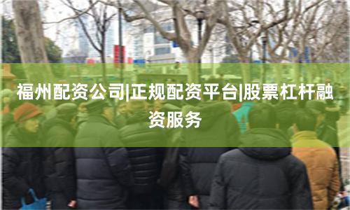 福州配資公司|正規配資平臺|股票杠桿融資服務