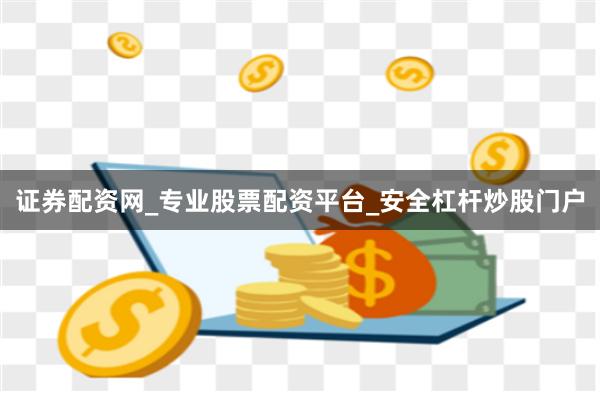 證券配資網_專業股票配資平臺_安全杠桿炒股門戶