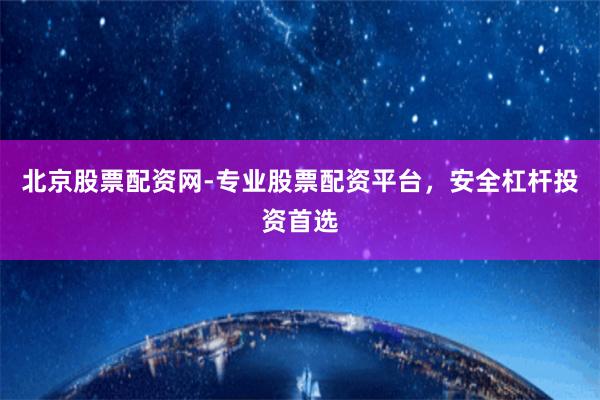 北京股票配資網-專業股票配資平臺，安全杠桿投資首選