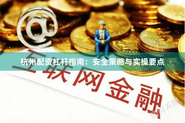 杭州配資杠桿指南：安全策略與實操要點