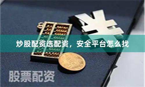 炒股配資選配資，安全平臺怎么找