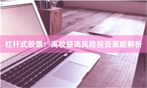 杠桿式股票：高收益高風險投資策略解析